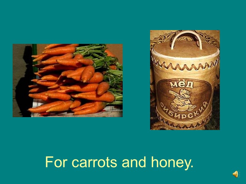 For carrots and honey.